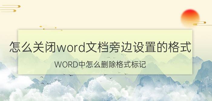 怎么关闭word文档旁边设置的格式 WORD中怎么删除格式标记？